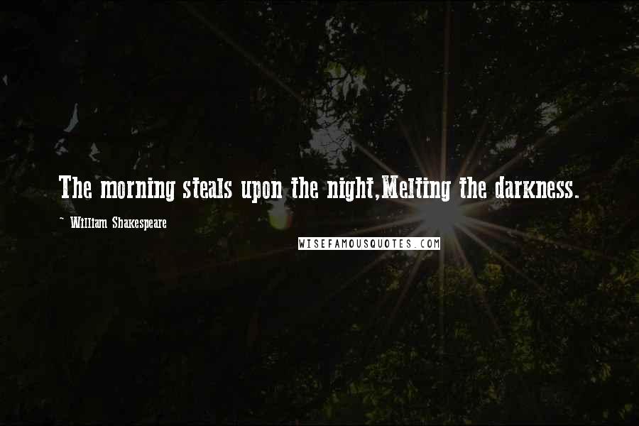 William Shakespeare Quotes: The morning steals upon the night,Melting the darkness.