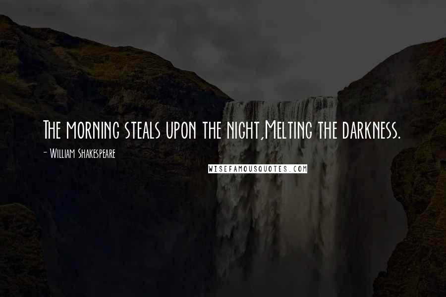 William Shakespeare Quotes: The morning steals upon the night,Melting the darkness.