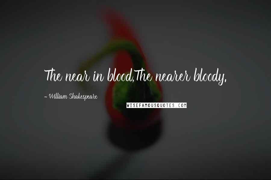 William Shakespeare Quotes: The near in blood,The nearer bloody.