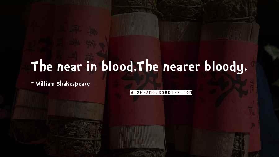 William Shakespeare Quotes: The near in blood,The nearer bloody.