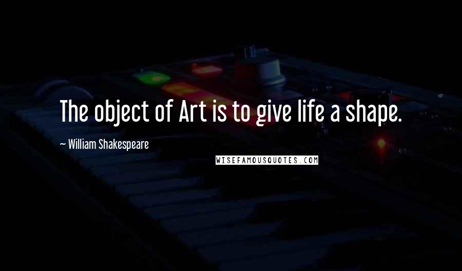 William Shakespeare Quotes: The object of Art is to give life a shape.