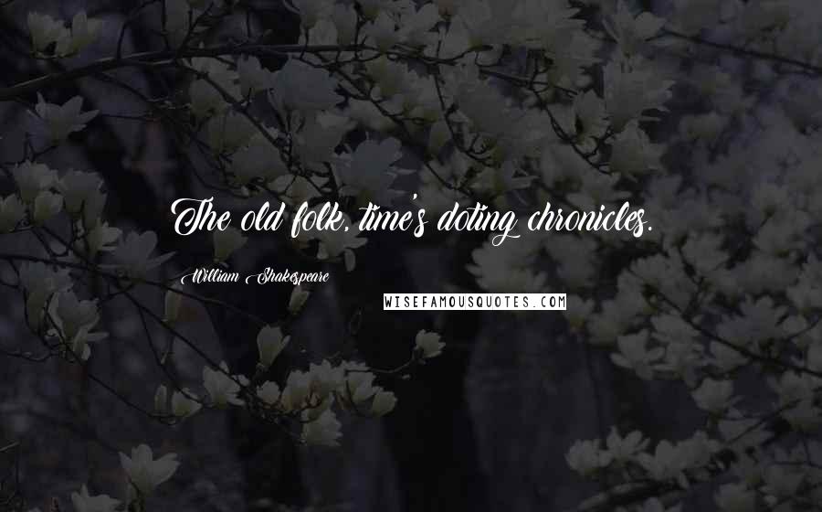 William Shakespeare Quotes: The old folk, time's doting chronicles.