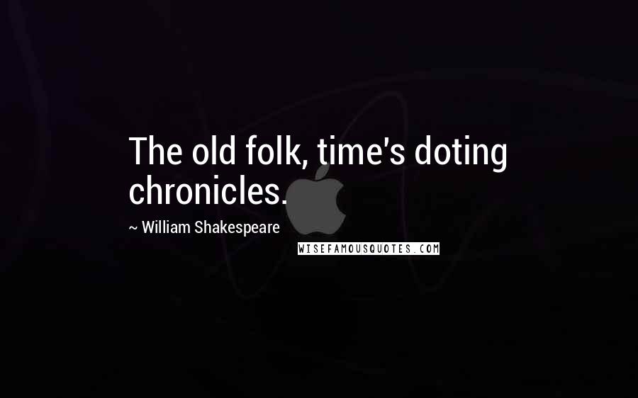 William Shakespeare Quotes: The old folk, time's doting chronicles.