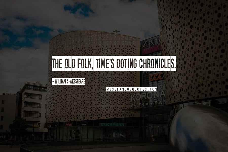 William Shakespeare Quotes: The old folk, time's doting chronicles.