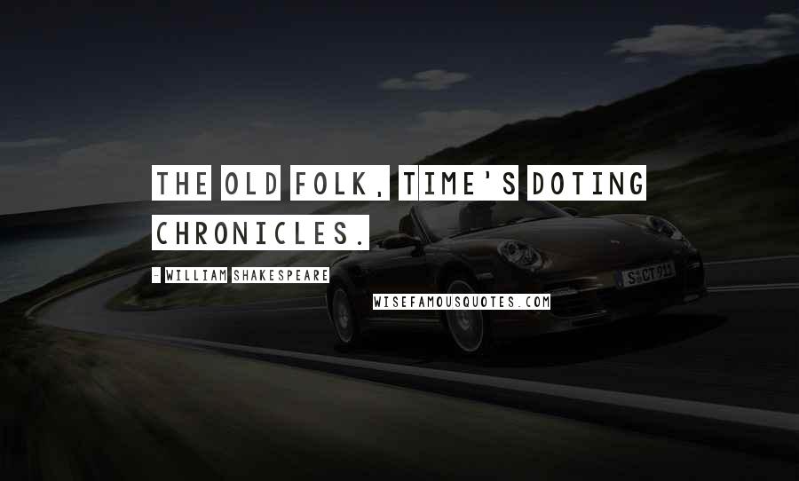 William Shakespeare Quotes: The old folk, time's doting chronicles.