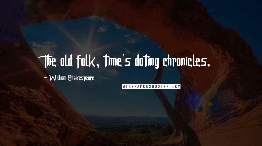 William Shakespeare Quotes: The old folk, time's doting chronicles.