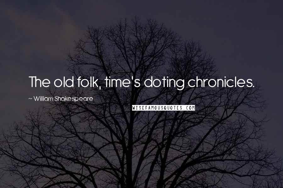 William Shakespeare Quotes: The old folk, time's doting chronicles.