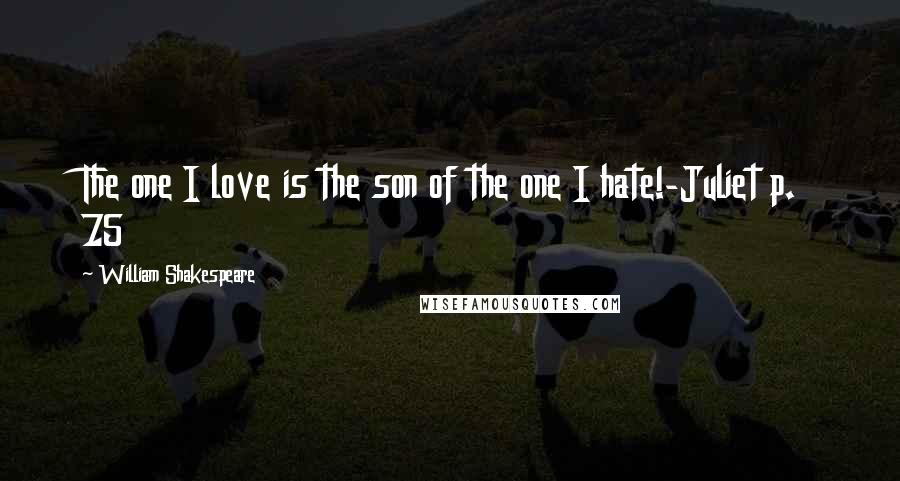 William Shakespeare Quotes: The one I love is the son of the one I hate!-Juliet p. 75
