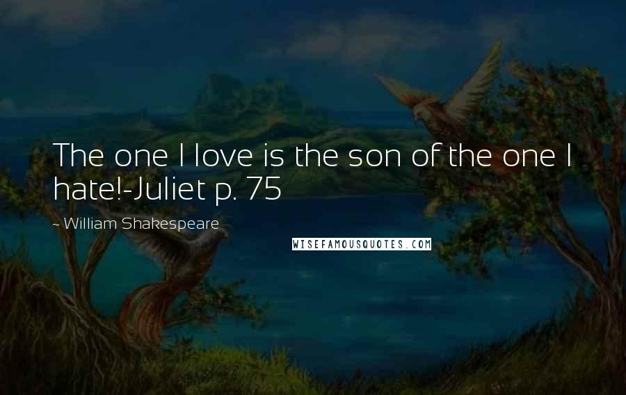 William Shakespeare Quotes: The one I love is the son of the one I hate!-Juliet p. 75