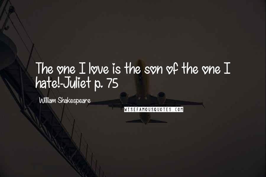 William Shakespeare Quotes: The one I love is the son of the one I hate!-Juliet p. 75