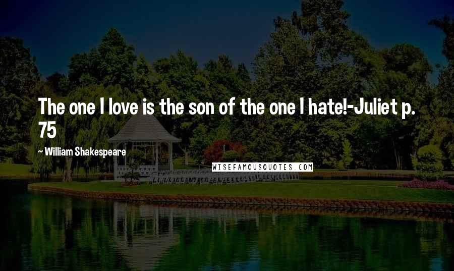 William Shakespeare Quotes: The one I love is the son of the one I hate!-Juliet p. 75