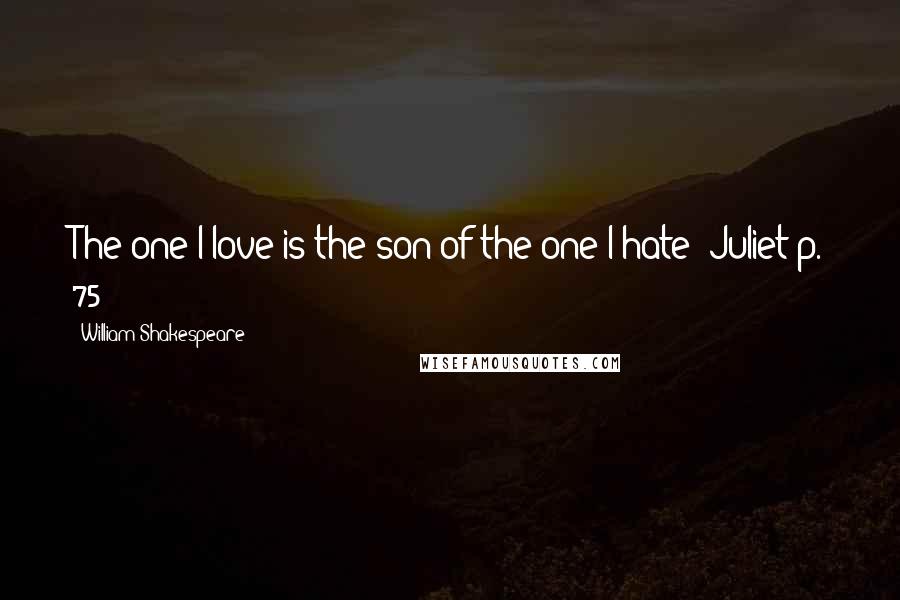 William Shakespeare Quotes: The one I love is the son of the one I hate!-Juliet p. 75