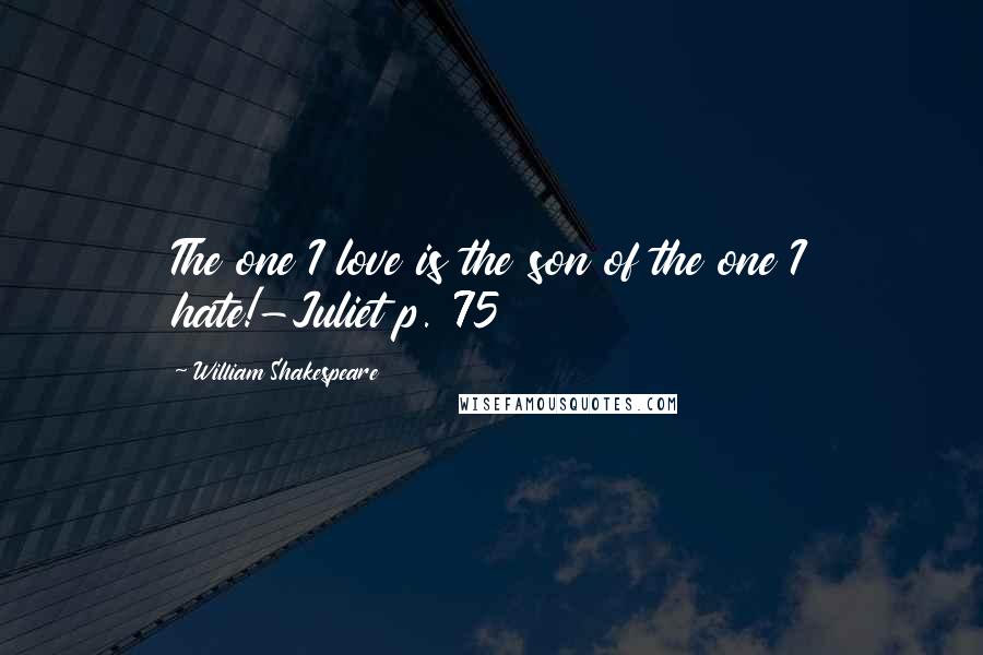William Shakespeare Quotes: The one I love is the son of the one I hate!-Juliet p. 75