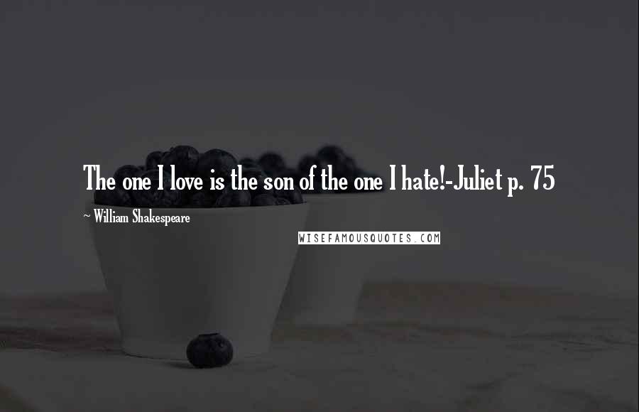 William Shakespeare Quotes: The one I love is the son of the one I hate!-Juliet p. 75
