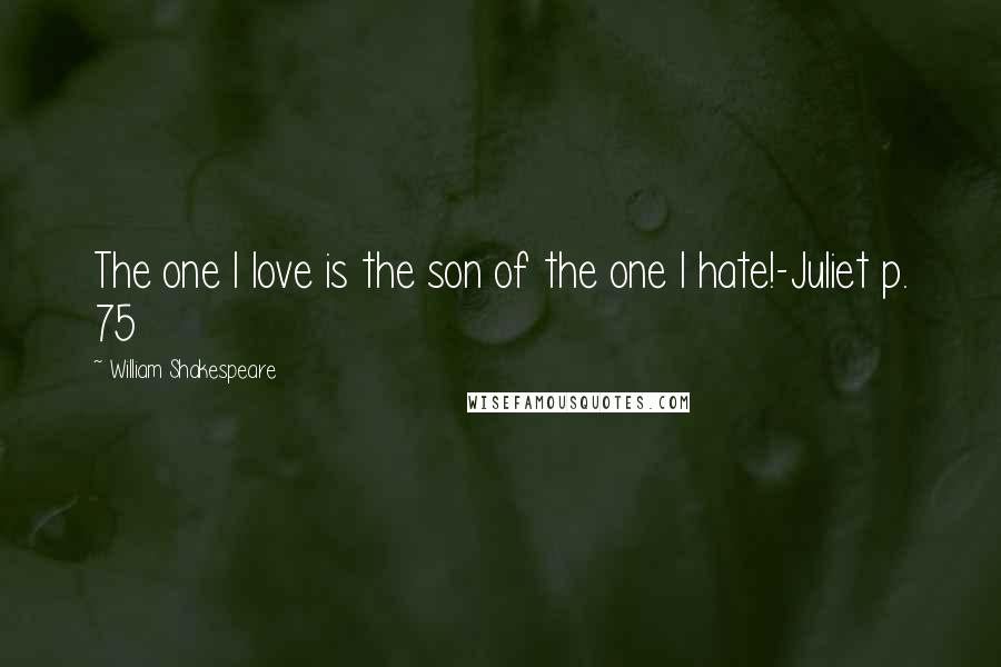 William Shakespeare Quotes: The one I love is the son of the one I hate!-Juliet p. 75