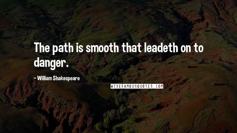 William Shakespeare Quotes: The path is smooth that leadeth on to danger.