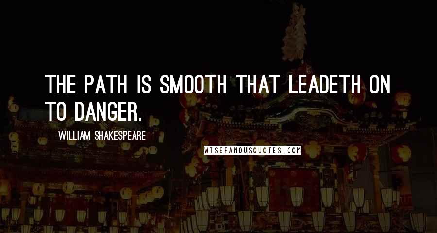 William Shakespeare Quotes: The path is smooth that leadeth on to danger.