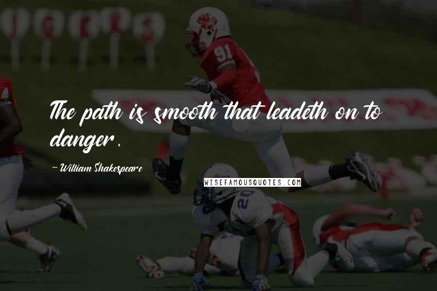 William Shakespeare Quotes: The path is smooth that leadeth on to danger.