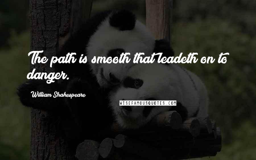 William Shakespeare Quotes: The path is smooth that leadeth on to danger.