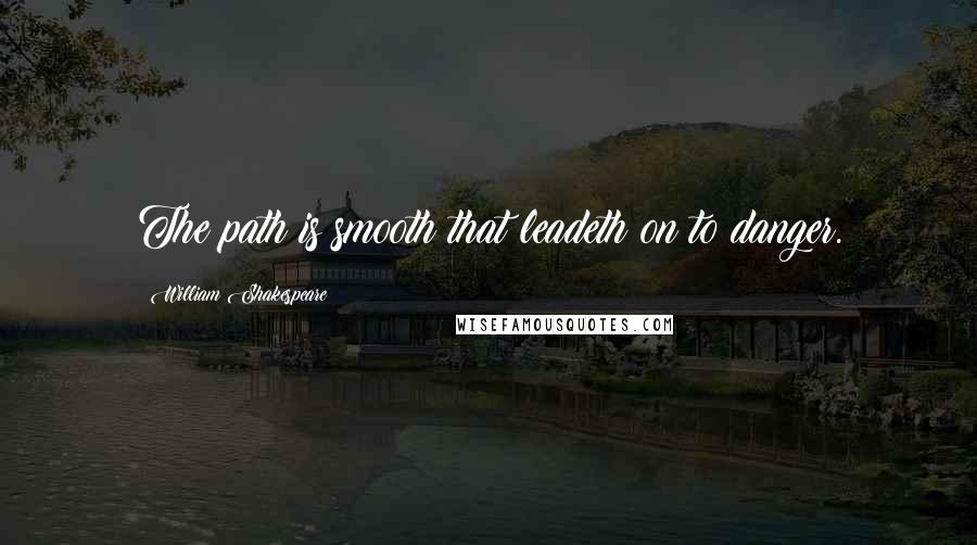 William Shakespeare Quotes: The path is smooth that leadeth on to danger.