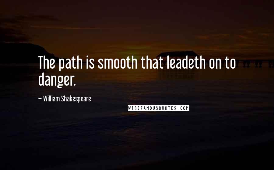 William Shakespeare Quotes: The path is smooth that leadeth on to danger.