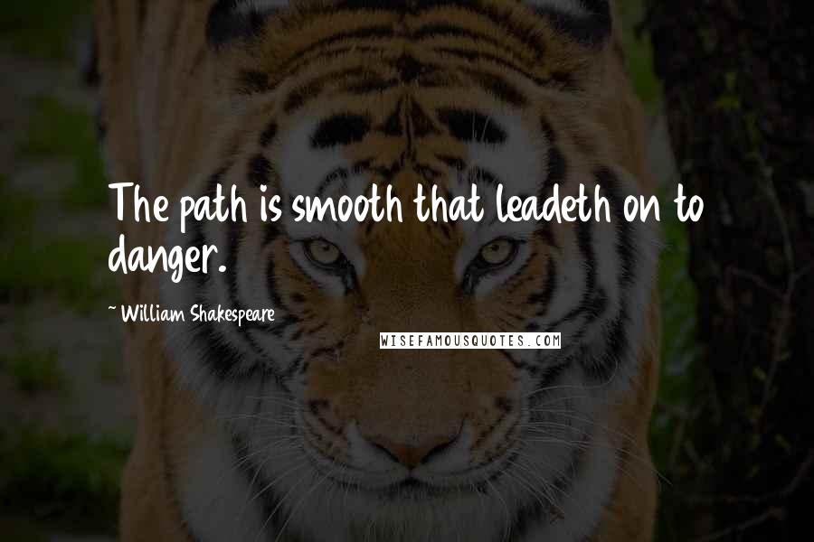 William Shakespeare Quotes: The path is smooth that leadeth on to danger.