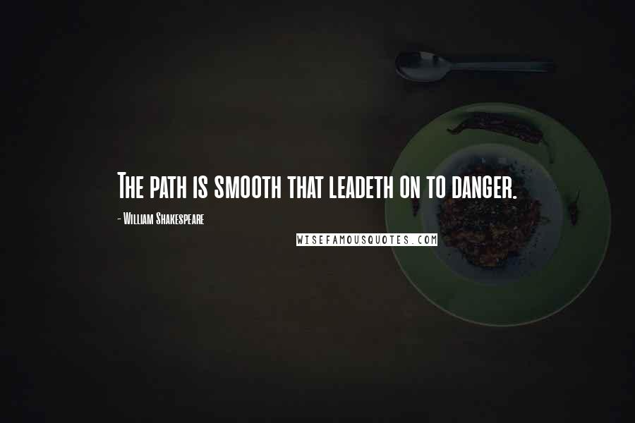 William Shakespeare Quotes: The path is smooth that leadeth on to danger.