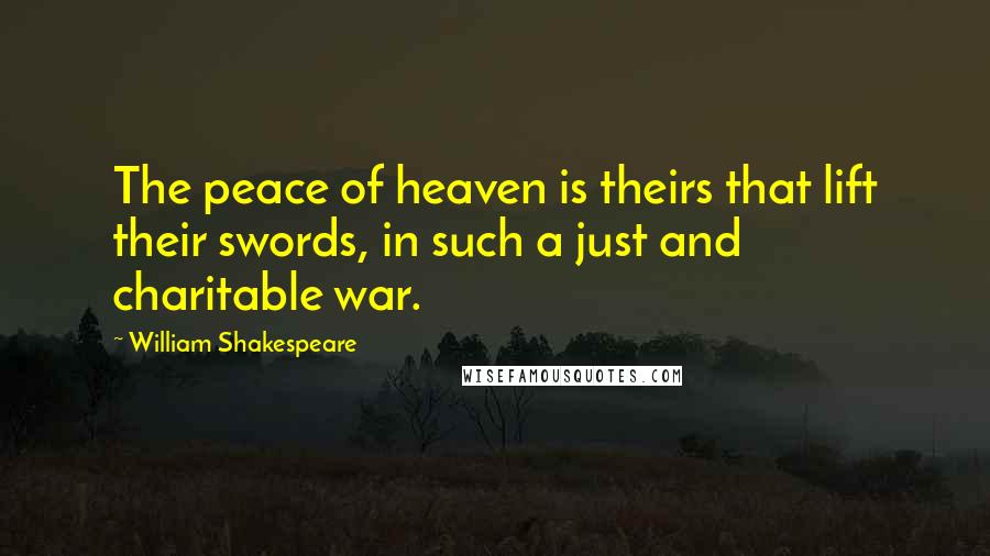 William Shakespeare Quotes: The peace of heaven is theirs that lift their swords, in such a just and charitable war.
