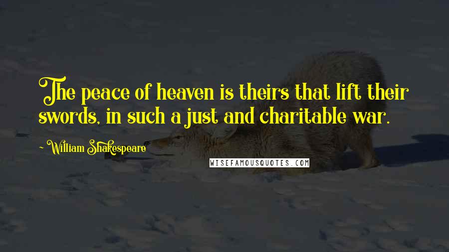 William Shakespeare Quotes: The peace of heaven is theirs that lift their swords, in such a just and charitable war.