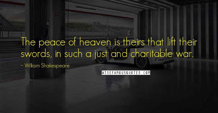 William Shakespeare Quotes: The peace of heaven is theirs that lift their swords, in such a just and charitable war.
