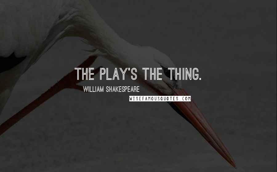 William Shakespeare Quotes: The play's the thing.