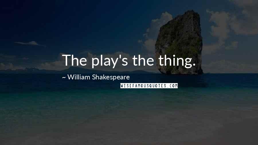 William Shakespeare Quotes: The play's the thing.