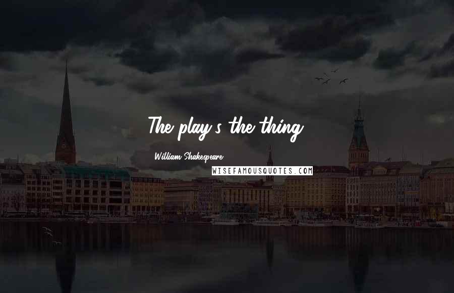 William Shakespeare Quotes: The play's the thing.