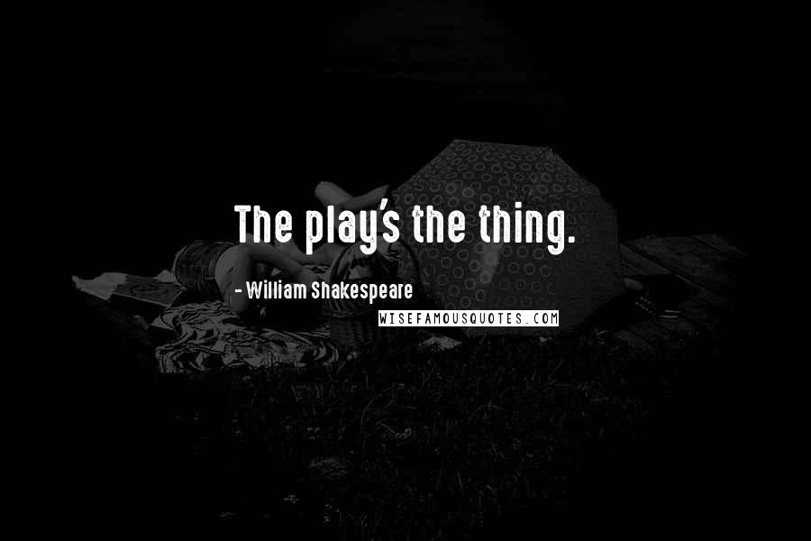William Shakespeare Quotes: The play's the thing.