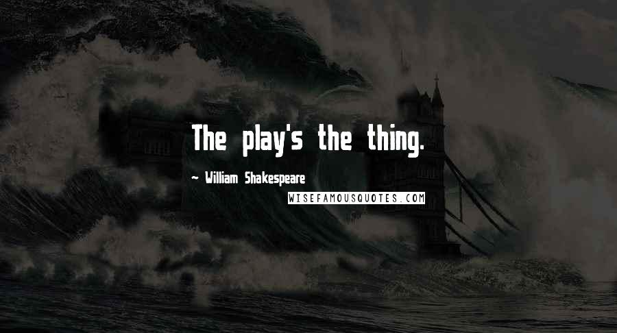 William Shakespeare Quotes: The play's the thing.