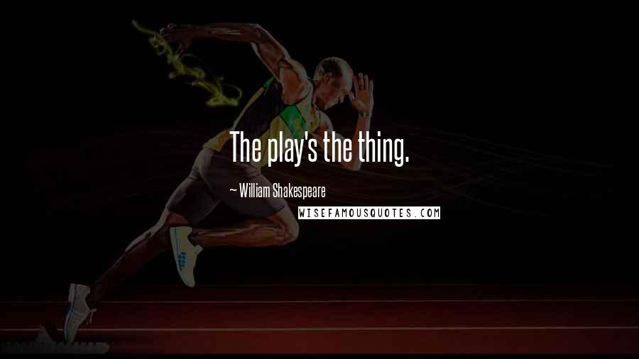 William Shakespeare Quotes: The play's the thing.