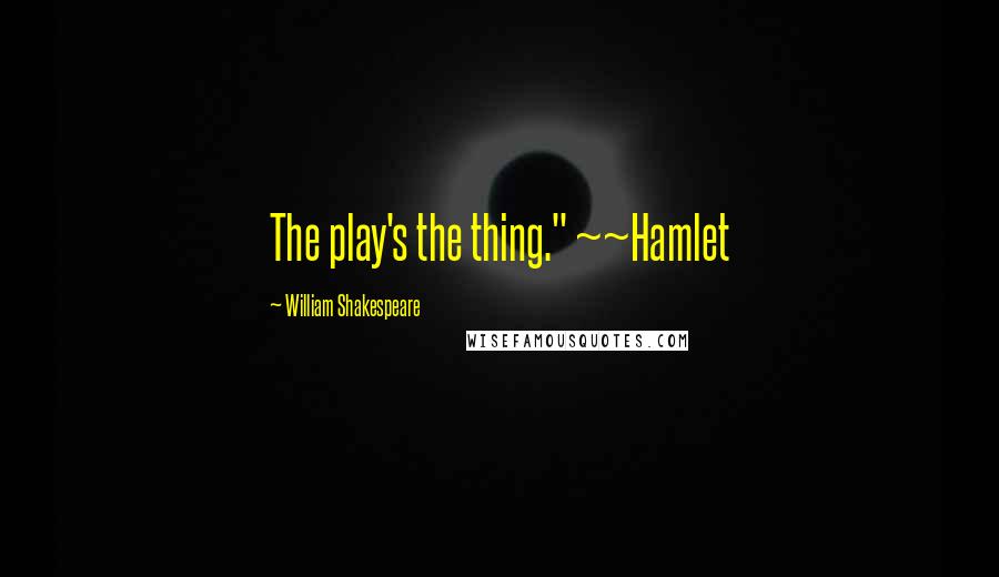 William Shakespeare Quotes: The play's the thing." ~~Hamlet