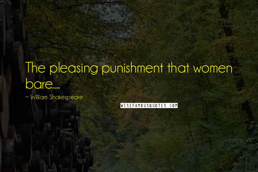 William Shakespeare Quotes: The pleasing punishment that women bare....