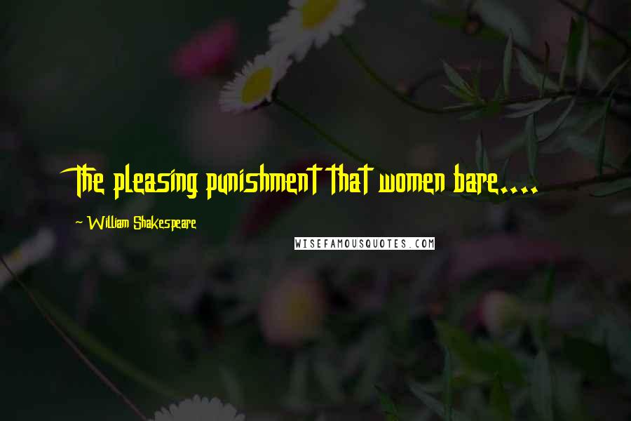 William Shakespeare Quotes: The pleasing punishment that women bare....