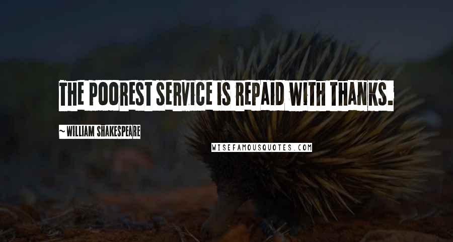 William Shakespeare Quotes: The poorest service is repaid with thanks.