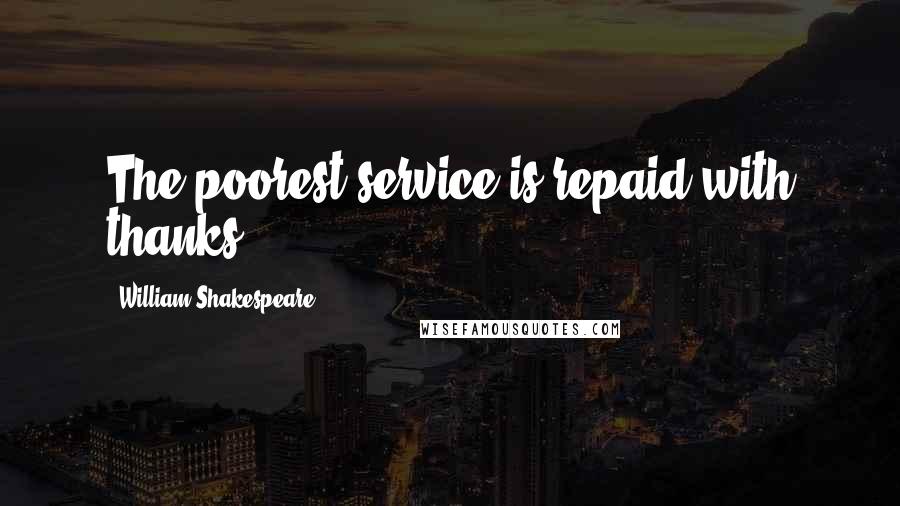 William Shakespeare Quotes: The poorest service is repaid with thanks.