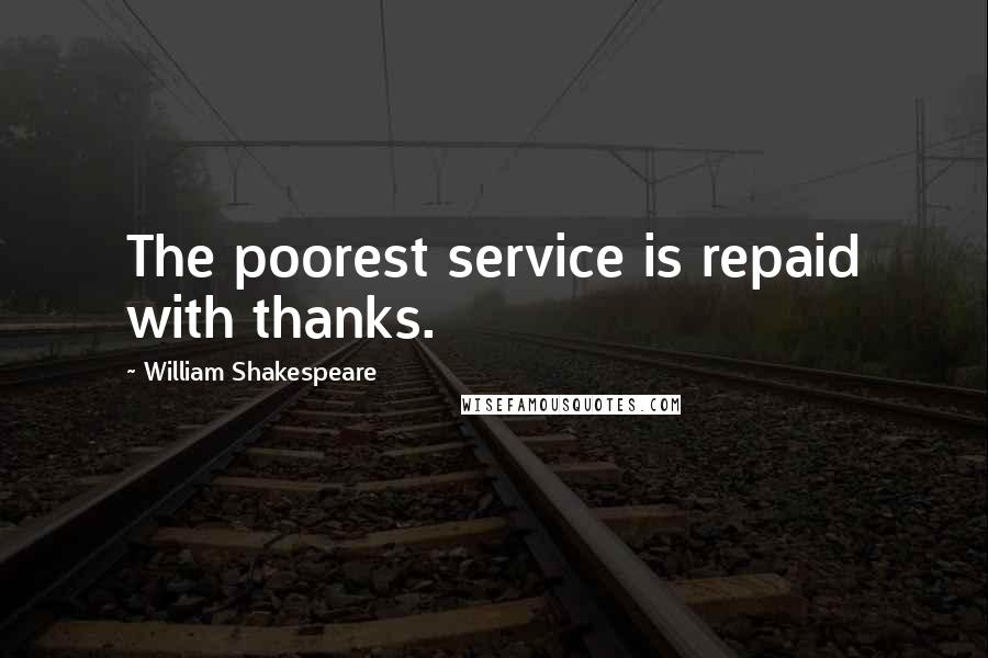 William Shakespeare Quotes: The poorest service is repaid with thanks.