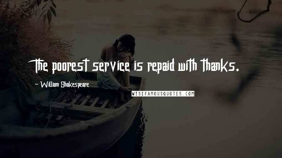 William Shakespeare Quotes: The poorest service is repaid with thanks.