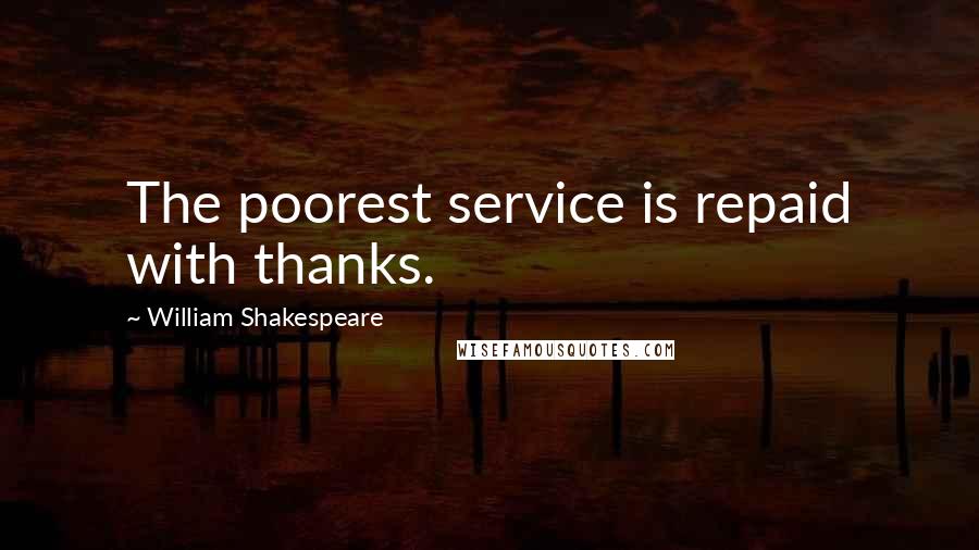 William Shakespeare Quotes: The poorest service is repaid with thanks.