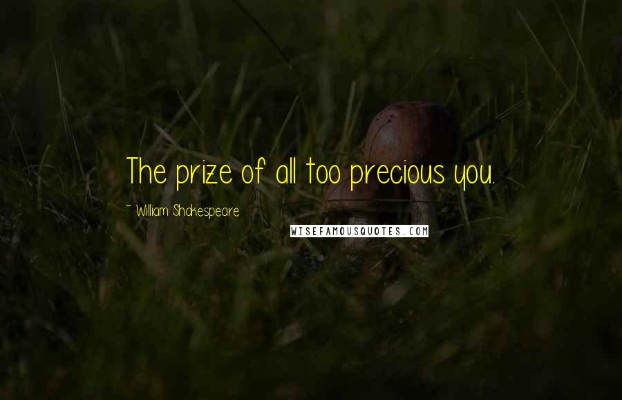 William Shakespeare Quotes: The prize of all too precious you.