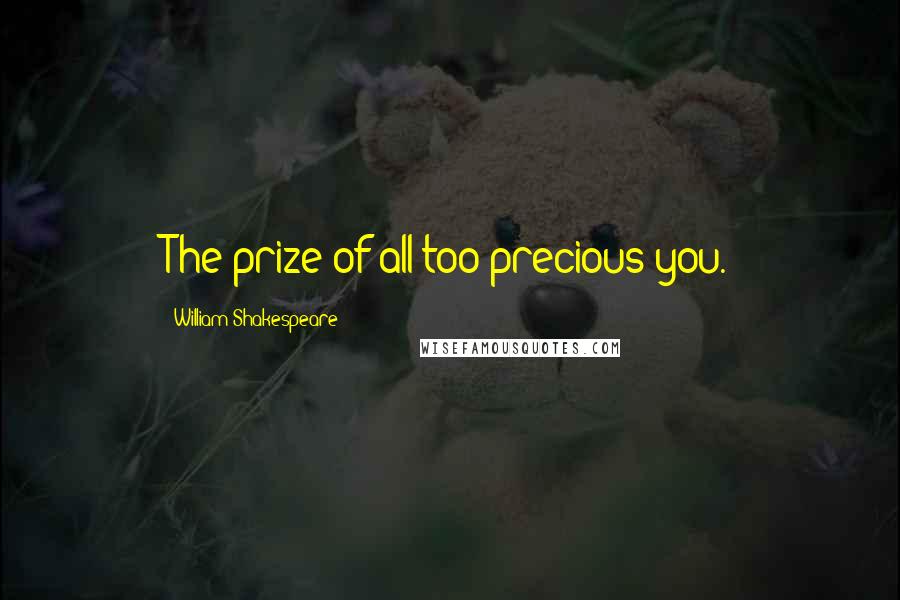 William Shakespeare Quotes: The prize of all too precious you.