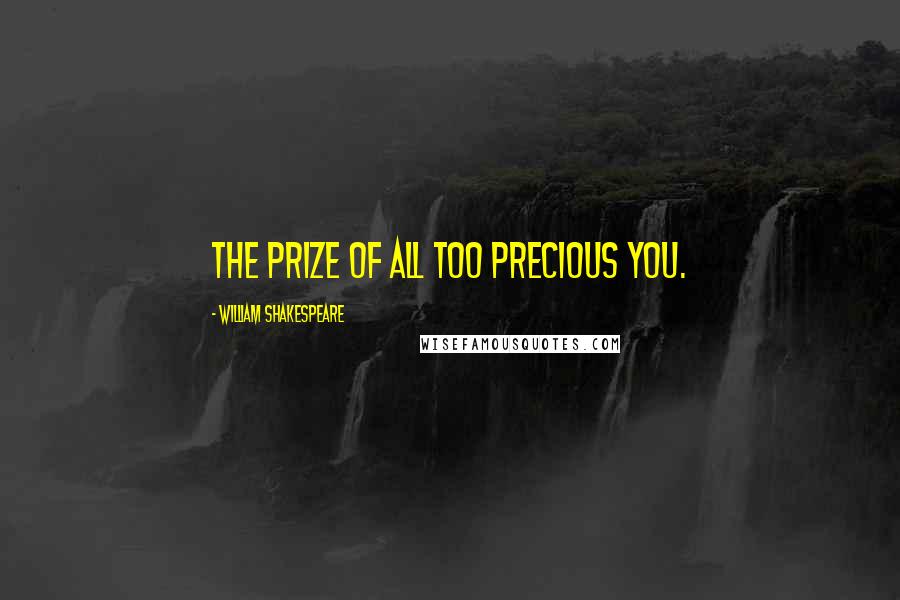 William Shakespeare Quotes: The prize of all too precious you.