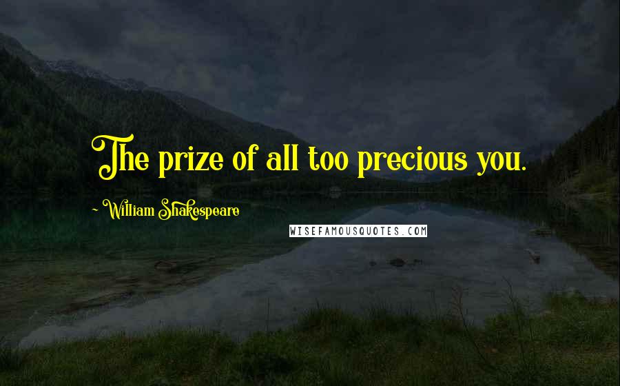 William Shakespeare Quotes: The prize of all too precious you.