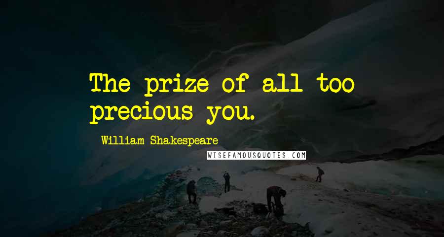 William Shakespeare Quotes: The prize of all too precious you.