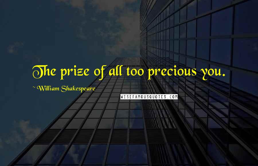 William Shakespeare Quotes: The prize of all too precious you.